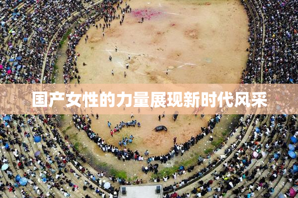 国产女性的力量展现新时代风采