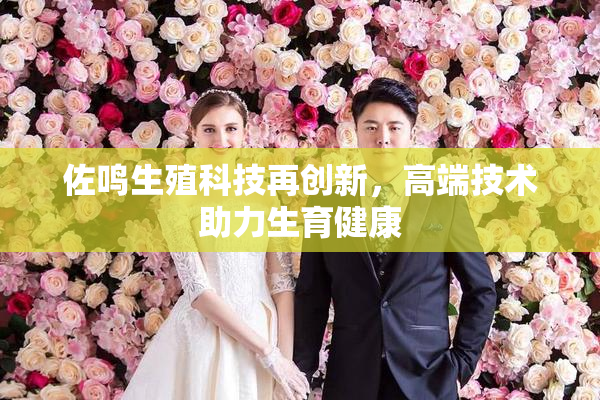 佐鸣生殖科技再创新，高端技术助力生育健康