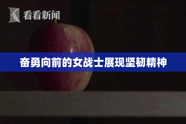 奋勇向前的女战士展现坚韧精神