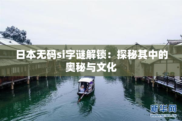 日本无码si字谜解锁：探秘其中的奥秘与文化