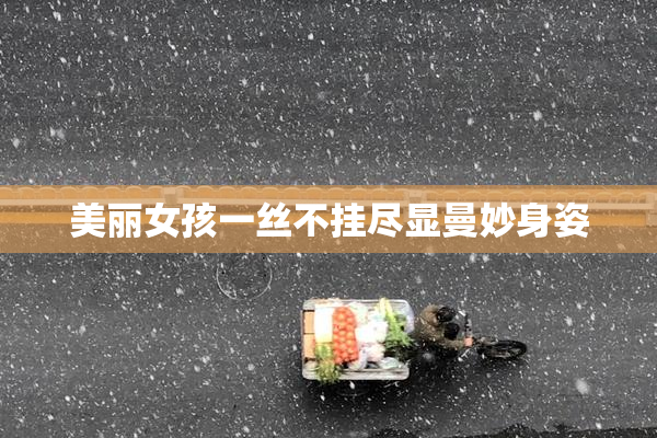美丽女孩一丝不挂尽显曼妙身姿