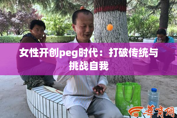 女性开创peg时代：打破传统与挑战自我