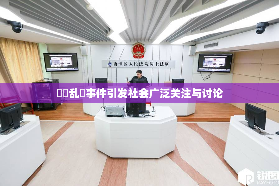 妺妺乱婬事件引发社会广泛关注与讨论