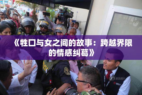 《牲囗与女之间的故事：跨越界限的情感纠葛》