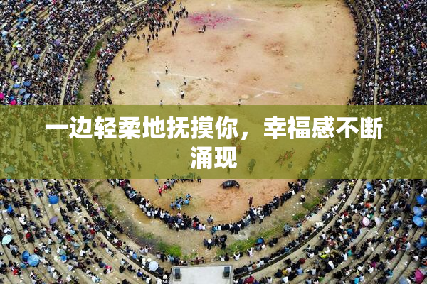 一边轻柔地抚摸你，幸福感不断涌现