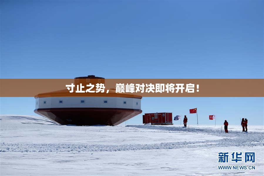 寸止之势，巅峰对决即将开启！
