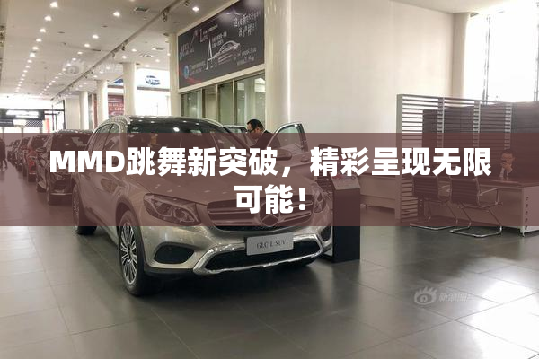 MMD跳舞新突破，精彩呈现无限可能！