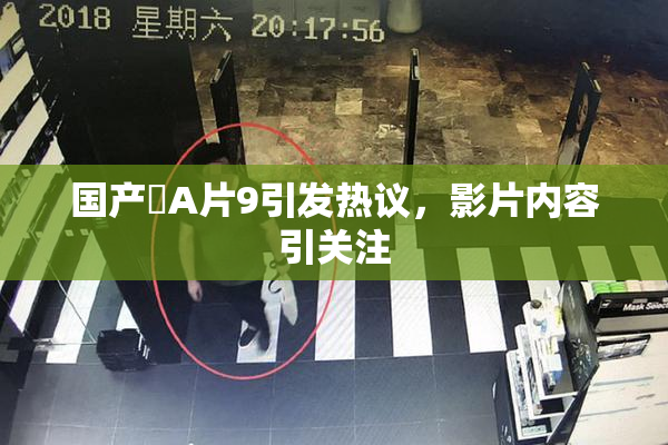 国产婬A片9引发热议，影片内容引关注