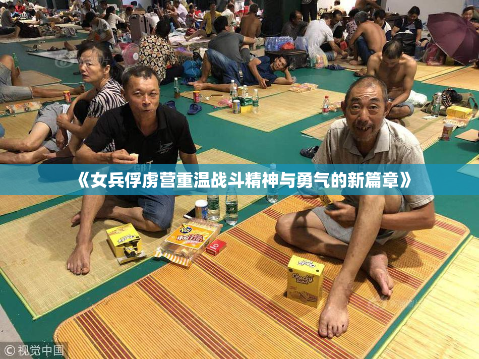《女兵俘虏营重温战斗精神与勇气的新篇章》