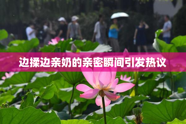 边揉边亲奶的亲密瞬间引发热议