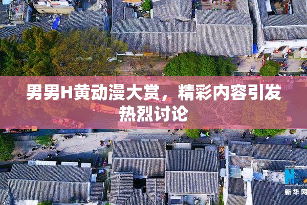 男男H黄动漫大赏，精彩内容引发热烈讨论