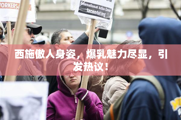 西施傲人身姿，爆乳魅力尽显，引发热议！