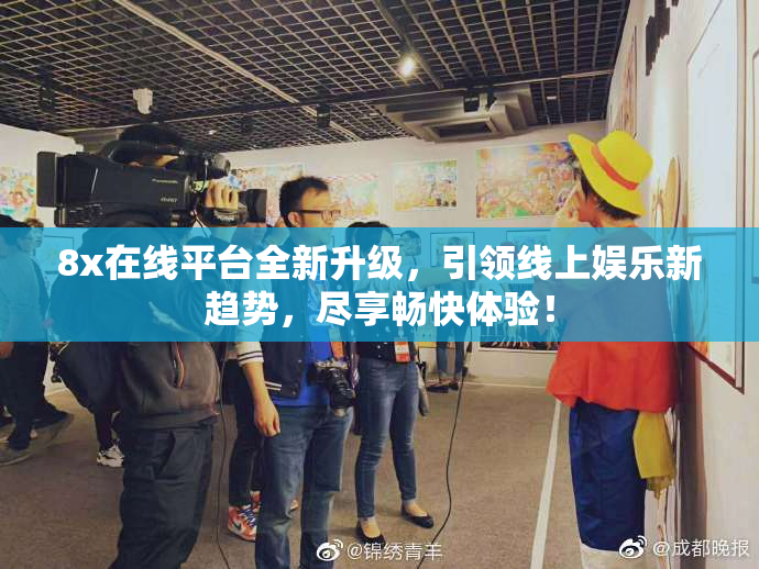 8x在线平台全新升级，引领线上娱乐新趋势，尽享畅快体验！