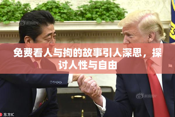 免费看人与拘的故事引人深思，探讨人性与自由