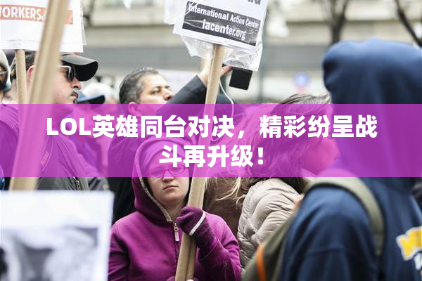 LOL英雄同台对决，精彩纷呈战斗再升级！