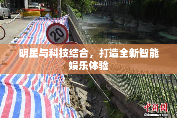 明星与科技结合，打造全新智能娱乐体验