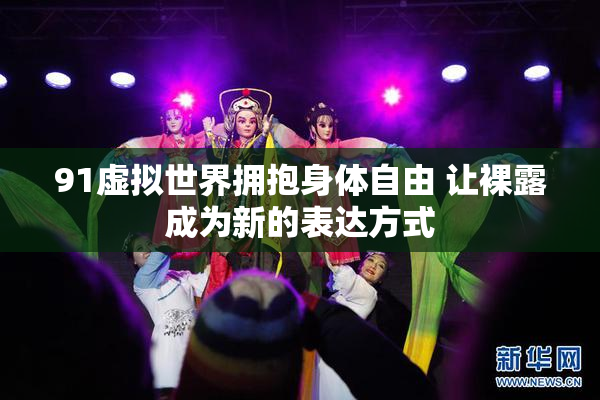 91虚拟世界拥抱身体自由 让裸露成为新的表达方式