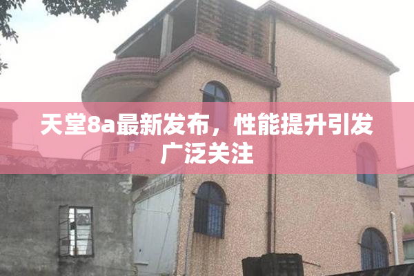 天堂8a最新发布，性能提升引发广泛关注