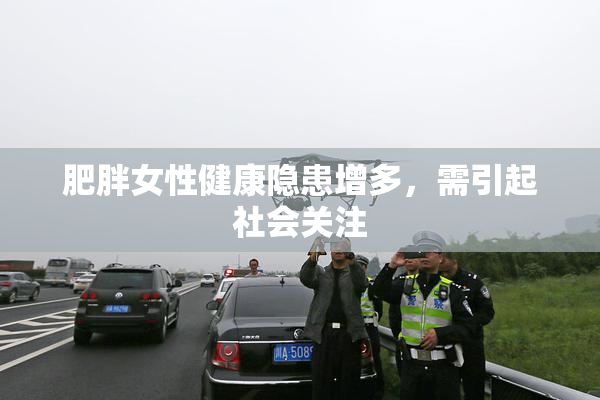 肥胖女性健康隐患增多，需引起社会关注