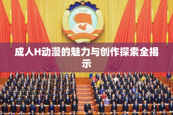 成人H动漫的魅力与创作探索全揭示