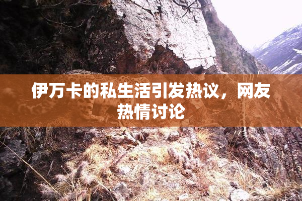 伊万卡的私生活引发热议，网友热情讨论