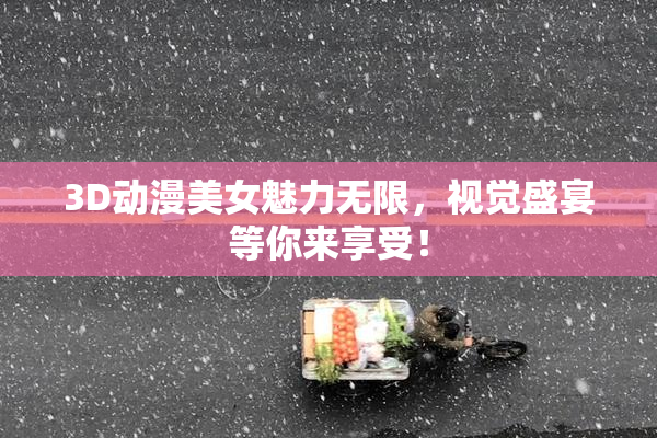 3D动漫美女魅力无限，视觉盛宴等你来享受！