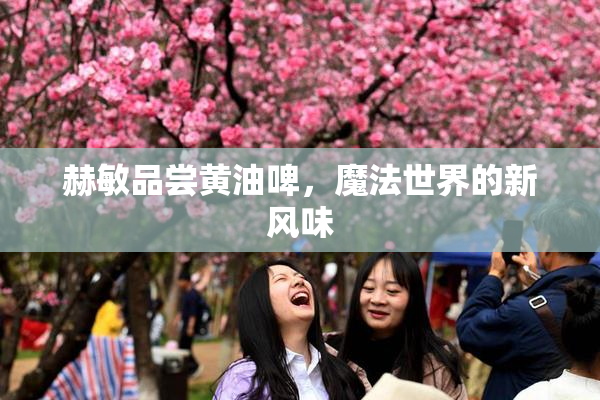 赫敏品尝黄油啤，魔法世界的新风味