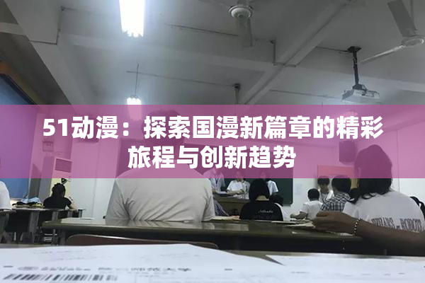 51动漫：探索国漫新篇章的精彩旅程与创新趋势