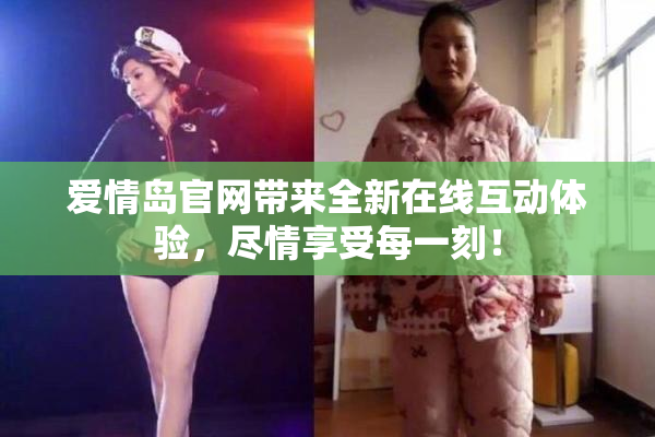爱情岛官网带来全新在线互动体验，尽情享受每一刻！