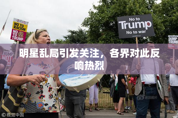 明星乱局引发关注，各界对此反响热烈