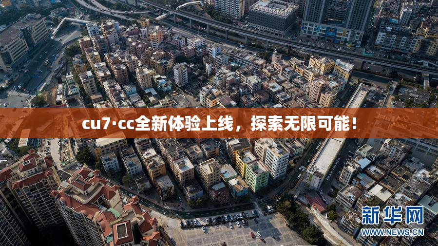 cu7·cc全新体验上线，探索无限可能！