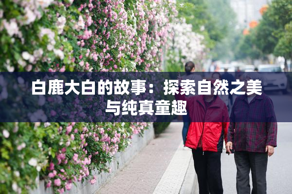 白鹿大白的故事：探索自然之美与纯真童趣