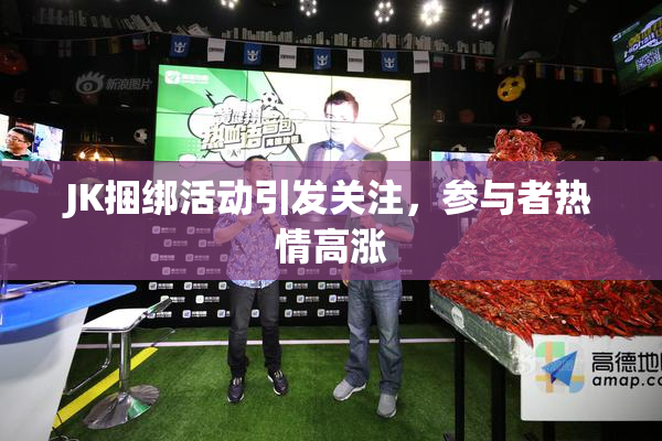 JK捆绑活动引发关注，参与者热情高涨