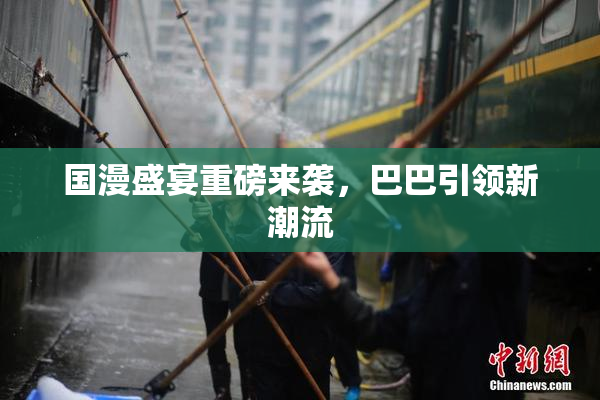 国漫盛宴重磅来袭，巴巴引领新潮流