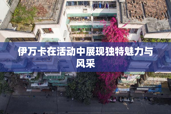 伊万卡在活动中展现独特魅力与风采