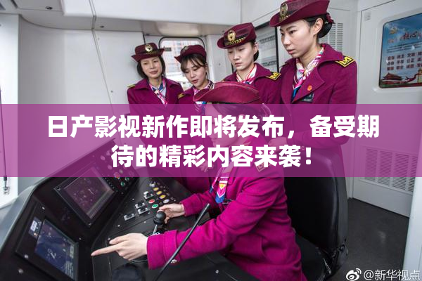 日产影视新作即将发布，备受期待的精彩内容来袭！
