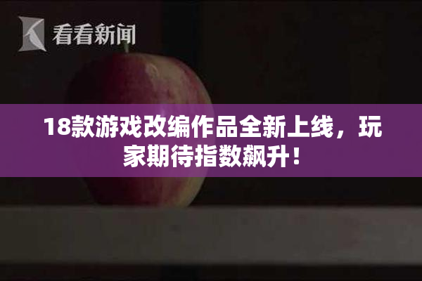 18款游戏改编作品全新上线，玩家期待指数飙升！