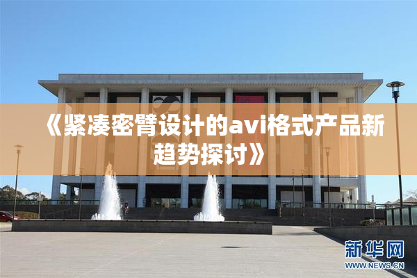 《紧凑密臂设计的avi格式产品新趋势探讨》
