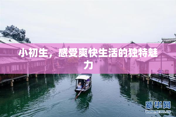 小初生，感受爽快生活的独特魅力