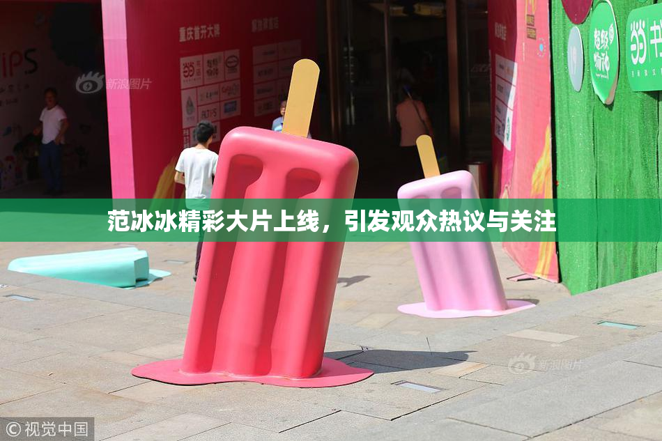 范冰冰精彩大片上线，引发观众热议与关注