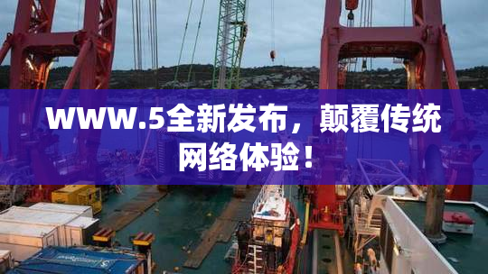 WWW.5全新发布，颠覆传统网络体验！