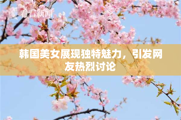 韩国美女展现独特魅力，引发网友热烈讨论