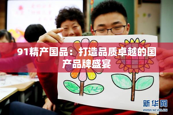 91精产国品：打造品质卓越的国产品牌盛宴