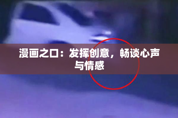 漫画之口：发挥创意，畅谈心声与情感