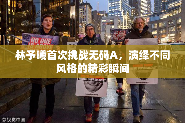 林予曦首次挑战无码A，演绎不同风格的精彩瞬间
