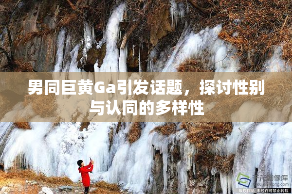 男同巨黄Ga引发话题，探讨性别与认同的多样性