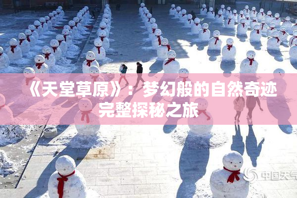《天堂草原》：梦幻般的自然奇迹完整探秘之旅