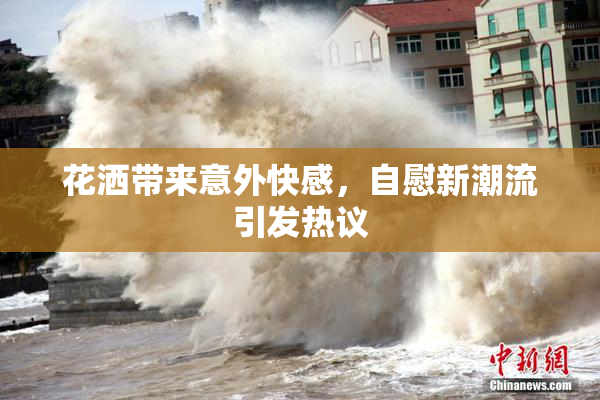 花洒带来意外快感，自慰新潮流引发热议