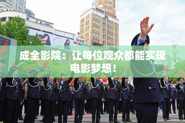 成全影院：让每位观众都能实现电影梦想！