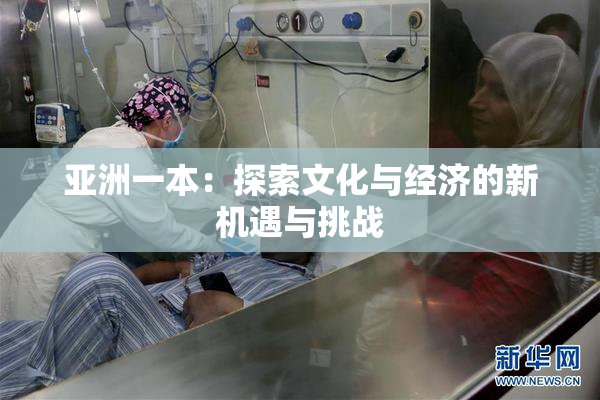 亚洲一本：探索文化与经济的新机遇与挑战
